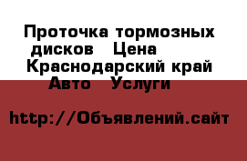 Проточка тормозных дисков › Цена ­ 750 - Краснодарский край Авто » Услуги   